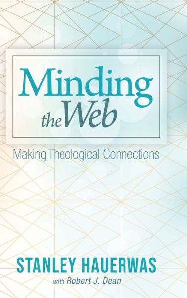 Cover for Stanley Hauerwas · Minding the Web: Making Theological Connections (Hardcover Book) (2018)