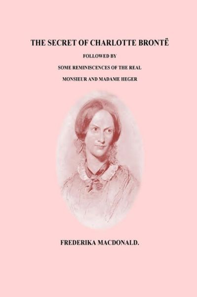 Cover for Frederika MacDonald · The Secret of Charlotte Bronte Followed by Some Reminiscences of the Real Monsi (Taschenbuch) (2016)