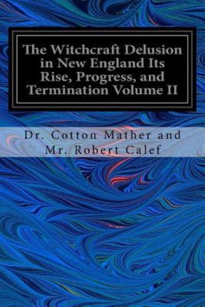 Cover for Dr Cotton Mather and Mr Robert Calef · The Witchcraft Delusion in New England Its Rise, Progress, and Termination Volume II (Paperback Book) (2016)