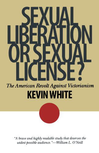 Sexual Liberation or Sexual License?: The American Revolt Against Victorianism - American Ways - Kevin White - Books - Ivan R Dee, Inc - 9781566633062 - July 24, 2001