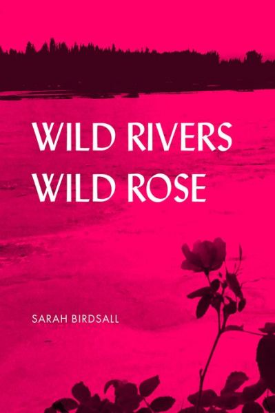 Cover for Sarah Birdsall · Wild Rivers, Wild Rose - UAP - The Alaska Literary Series (Paperback Book) (2020)