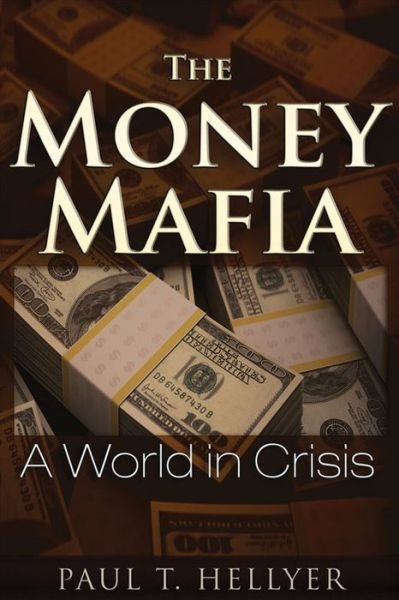 Cover for Paul T. Hellyer · The Money Mafia: A World in Crisis (Paperback Book) (2014)