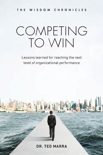 Cover for Ted Marra · Competing to Win: Lessons Learned for Reaching the Next Level of Organizational Performance (Taschenbuch) (2015)