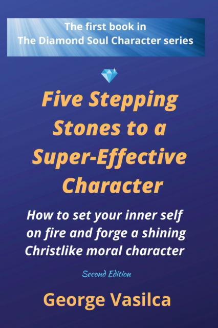 Cover for George Vasilca · Five Stepping Stones to a Super-effective Character: How to set your inner self on fire and forge a shining Christlike moral character - The Diamond Soul Character (Paperback Book) (2022)