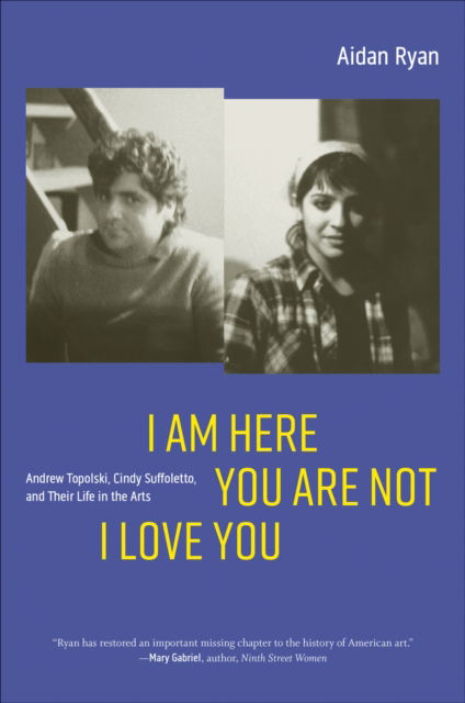 I Am Here You Are Not I Love You: Andrew Topolski, Cindy Suffoletto, and Their Life in the Arts - Aidan Ryan - Books - University of Iowa Press - 9781685970062 - May 16, 2025