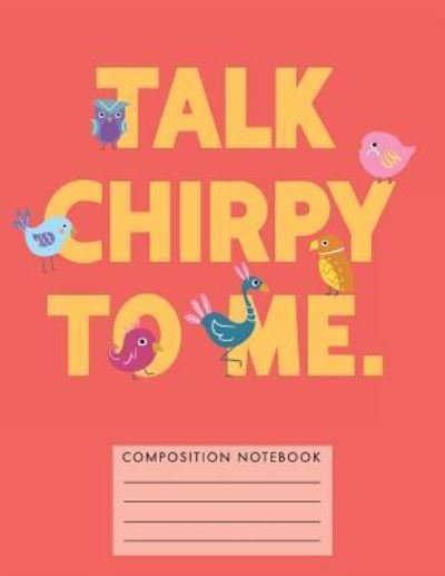 Talk Chirpy to Me Composition Notebook - My Composition Books - Bücher - Createspace Independent Publishing Platf - 9781724749062 - 2. August 2018
