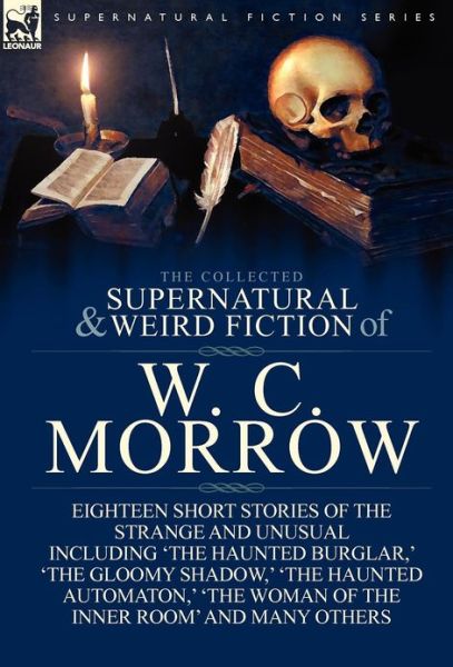 Cover for William Chambers Morrow · The Collected Supernatural and Weird Fiction of W. C. Morrow: Eighteen Short Stories of the Strange and Unusual Including 'The Haunted Burglar, ' 'The (Hardcover Book) (2012)