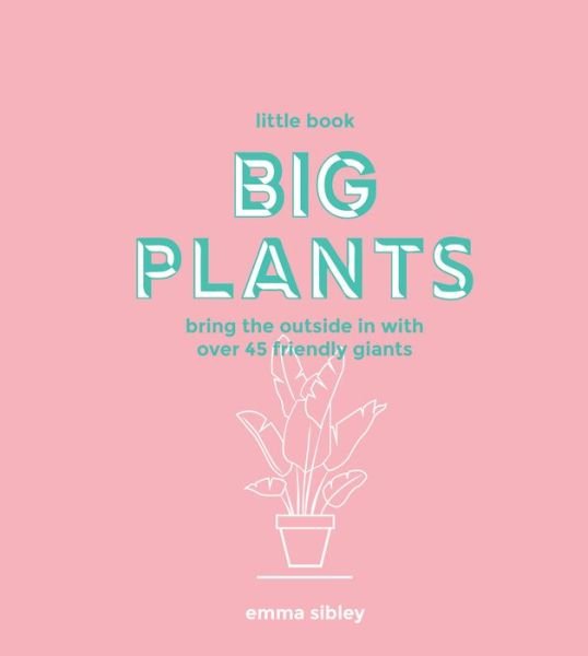 Cover for Emma Sibley · Little Book, Big Plants: Bring the Outside in with Over 45 Friendly Giants (Hardcover Book) (2020)
