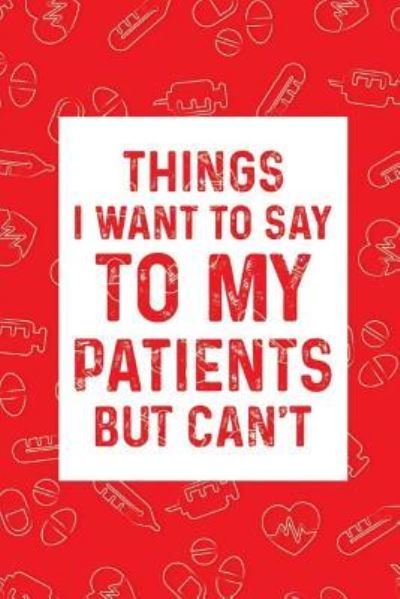 Cover for Smw Publishing · Things I Want to Say to My Patients But Can't. Funny Doctor Notebook (Paperback Bog) (2019)