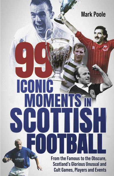 Cover for Mark Poole · 99 Iconic Moments in Scottish Football: From the Famous to the Obscure, Scotland’s Glorious, Unusual and Cult Games, Players and Events (Hardcover Book) (2023)