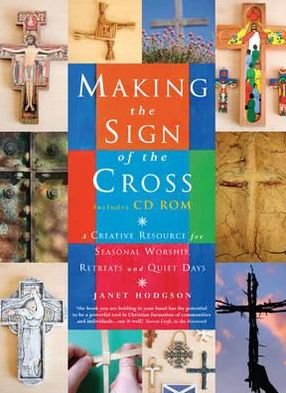 Making the Sign of the Cross: A Creative Resource for Seasonal Worship, Retreats and Quiet Days - Janet Hodgson - Books - Canterbury Press Norwich - 9781848250062 - May 7, 2010