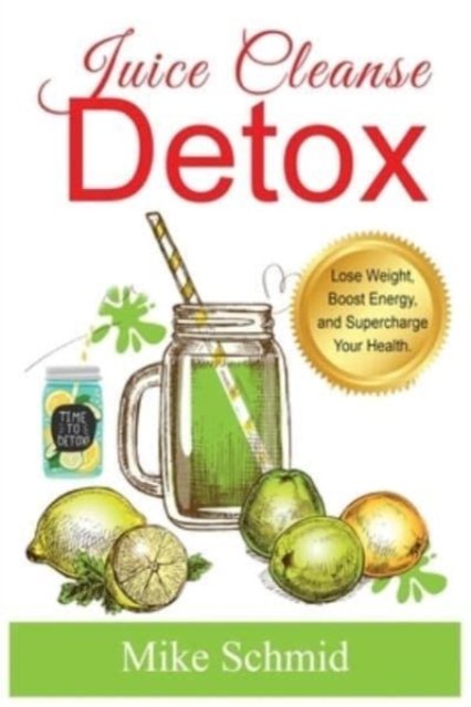 Cover for Mike Schmid · Juice Cleanse Detox: The Ultimate Diet for Weight Loss and Detox Lose Weight, Boost Energy, and Supercharge Your Health. (Paperback Bog) (2021)
