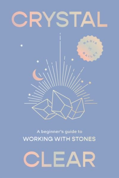 Cover for Nadia Bailey · Crystal Clear: A beginner’s guide to working with stones (Hardcover Book) (2024)