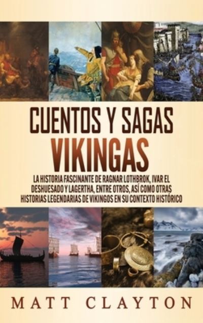 Cover for Matt Clayton · Cuentos y sagas vikingas: La historia fascinante de Ragnar Lothbrok, Ivar el deshuesado y Lagertha, entre otros, asi como otras historias legendarias de vikingos en su contexto historico (Hardcover Book) (2020)