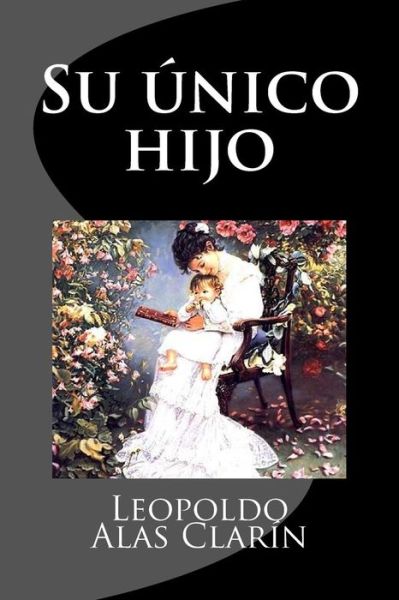 Su Unico Hijo - Leopoldo Alas Clarin - Livros - Createspace Independent Publishing Platf - 9781974485062 - 12 de agosto de 2017