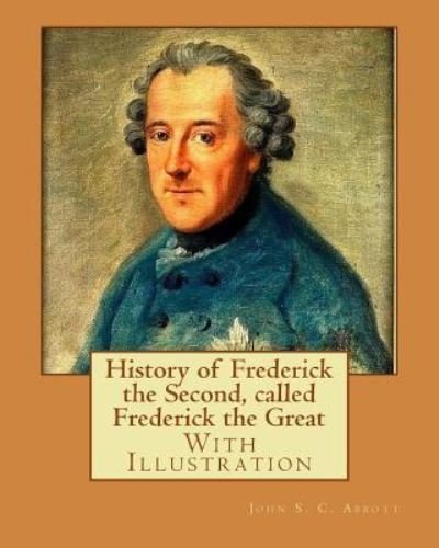 Cover for John S. C. Abbott · History of Frederick the Second, called Frederick the Great. By : John S. C. Abbott . Frederick II, King of Prussia, 1712-1786, Prussia (Paperback Bog) (2017)