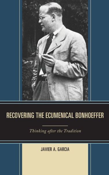 Cover for Javier A. Garcia · Recovering the Ecumenical Bonhoeffer: Thinking after the Tradition (Hardcover Book) (2019)