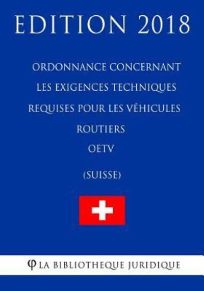 Cover for La Bibliotheque Juridique · Ordonnance Concernant Les Exigences Techniques Requises Pour Les V hicules Routiers Oetv (Suisse) - Edition 2018 (Pocketbok) (2018)