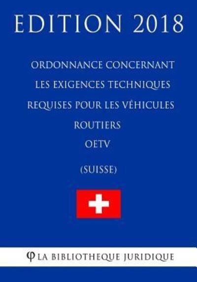 Cover for La Bibliotheque Juridique · Ordonnance Concernant Les Exigences Techniques Requises Pour Les V hicules Routiers Oetv (Suisse) - Edition 2018 (Paperback Bog) (2018)