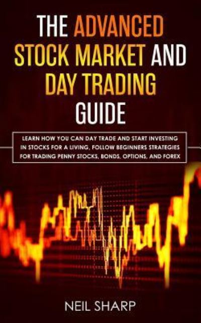 The Advanced Stock Market and Day Trading Guide: Learn How You Can Day Trade and Start Investing in Stocks for a living, follow beginners strategies for trading penny stocks, bonds, options, and forex. - Neil Sharp - Kirjat - Simon & Schuster - 9781989629062 - tiistai 25. kesäkuuta 2019