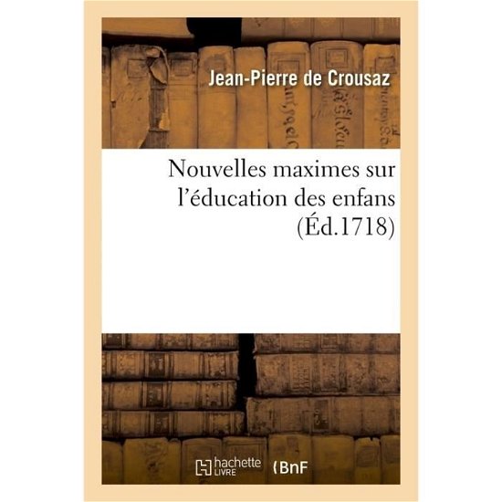 Nouvelles Maximes Sur l'Education Des Enfans - Jean-Pierre de Crousaz - Livres - Hachette Livre - Bnf - 9782016195062 - 1 décembre 2016