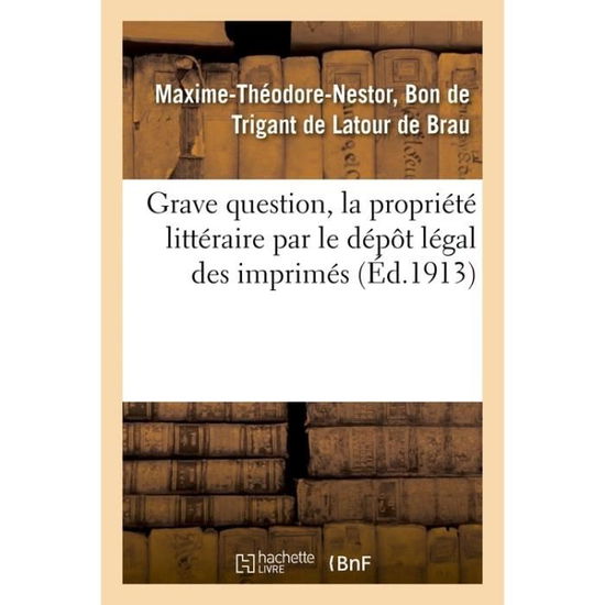 Cover for De Trigant De L De B · Grave Question, La Propriete Litteraire Par Le Depot Legal Des Imprimes (Paperback Book) (2017)