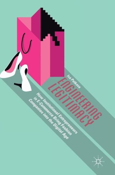 Cover for Iva Petkova · Engineering Legitimacy: How Institutional Entrepreneurs in E-Commerce Bring Fashion Companies into the Digital Age (Hardcover Book) [1st ed. 2018 edition] (2018)