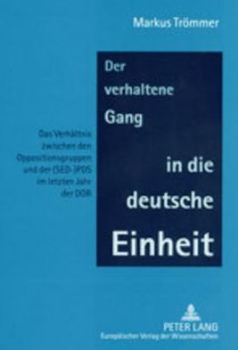 Cover for Markus Trommer · Der Verhaltene Gang in Die Deutsche Einheit: Das Verhaeltnis Zwischen Den Oppositionsgruppen Und Der (Sed-)Pds Im Letzten Jahr Der Ddr (Paperback Book) (2002)