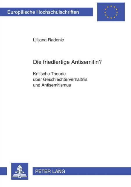Cover for Ljiljana Radonic · Die Friedfertige Antisemitin?: Kritische Theorie Ueber Geschlechterverhaeltnis Und Antisemitismus - Europaeische Hochschulschriften / European University Studie (Taschenbuch) [German edition] (2004)