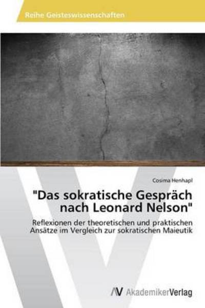 Cover for Cosima Henhapl · &quot;Das Sokratische Gespräch Nach Leonard Nelson&quot;: Reflexionen Der Theoretischen Und Praktischen Ansätze Im Vergleich Zur Sokratischen Maieutik (Pocketbok) [German edition] (2013)