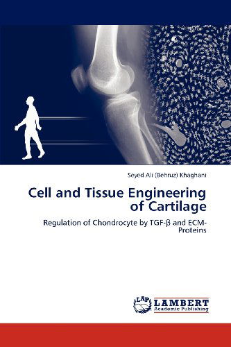 Cell and Tissue Engineering of Cartilage: Regulation of Chondrocyte by Tgf- and Ecm-proteins - Seyed Ali (Behruz) Khaghani - Books - LAP LAMBERT Academic Publishing - 9783659113062 - May 10, 2012