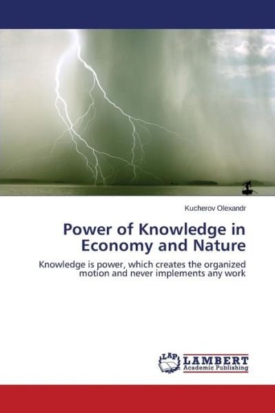 Cover for Kucherov Olexandr · Power of Knowledge in Economy and Nature: Knowledge is Power, Which Creates the Organized Motion and Never Implements Any Work (Taschenbuch) (2014)