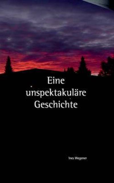 Cover for Ines Wegener · Eine Unspektakulare Geschichte (Paperback Book) (2015)