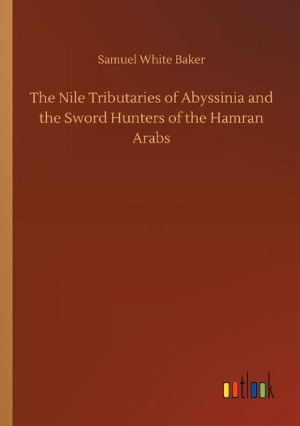 The Nile Tributaries of Abyssinia - Baker - Bøger -  - 9783734085062 - 25. september 2019