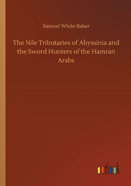 The Nile Tributaries of Abyssinia - Baker - Kirjat -  - 9783734085062 - keskiviikko 25. syyskuuta 2019