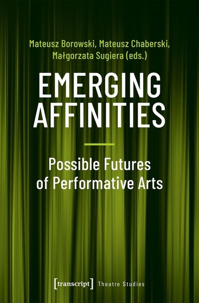 Emerging Affinities: Possible Futures of Performative Arts - Theatre Studies -  - Books - Transcript Verlag - 9783837649062 - November 27, 2019