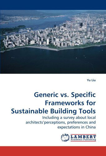 Generic vs. Specific Frameworks for Sustainable Building Tools: Including a Survey About Local Architects?perceptions, Preferences and Expectations in China - Yu Liu - Bøger - LAP Lambert Academic Publishing - 9783838316062 - 11. november 2009