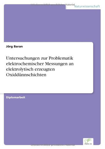 Untersuchungen zur Problematik elektrochemischer Messungen an elektrolytisch erzeugten Oxiddunnschichten - Joerg Baran - Books - Diplom.de - 9783838613062 - March 31, 1999