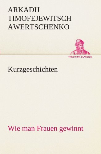Cover for Arkadij Timofejewitsch Awertschenko · Kurzgeschichten: Wie Man Frauen Gewinnt (Tredition Classics) (German Edition) (Pocketbok) [German edition] (2012)