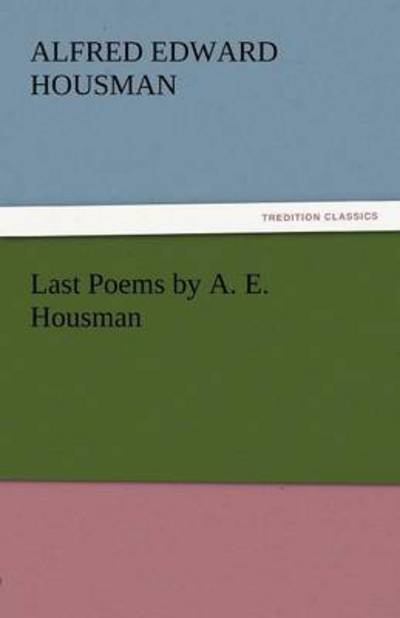 Cover for Alfred Edward Housman · Last Poems by A. E. Housman (Tredition Classics) (Paperback Book) (2011)