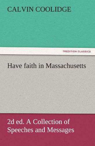 Cover for Calvin Coolidge · Have Faith in Massachusetts, 2d Ed. a Collection of Speeches and Messages (Tredition Classics) (Paperback Book) (2011)