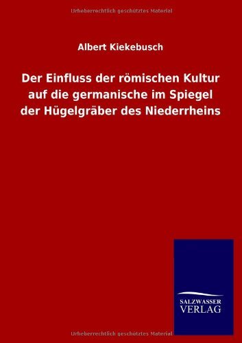 Cover for Albert Kiekebusch · Der Einfluss der roemischen Kultur auf die germanische im Spiegel der Hugelgraber des Niederrheins (Paperback Book) [German edition] (2013)