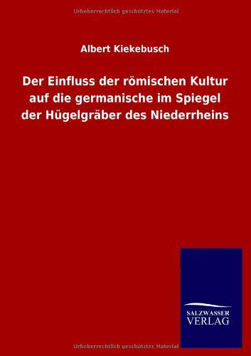 Cover for Albert Kiekebusch · Der Einfluss der roemischen Kultur auf die germanische im Spiegel der Hugelgraber des Niederrheins (Taschenbuch) [German edition] (2013)