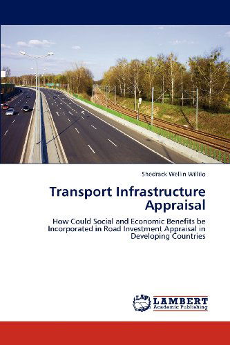 Cover for Shedrack Wellin Willilo · Transport Infrastructure Appraisal: How Could Social and Economic Benefits Be Incorporated in Road Investment Appraisal in Developing Countries (Paperback Book) (2012)