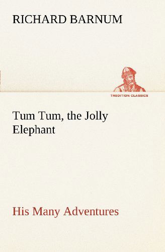 Cover for Richard Barnum · Tum Tum, the Jolly Elephant His Many Adventures (Tredition Classics) (Paperback Book) (2012)