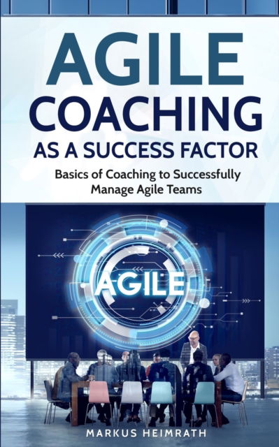 Cover for Markus Heimrath · Agile Coaching as a Success Factor: Basics of coaching to successfully manage Agile teams (Paperback Book) (2019)