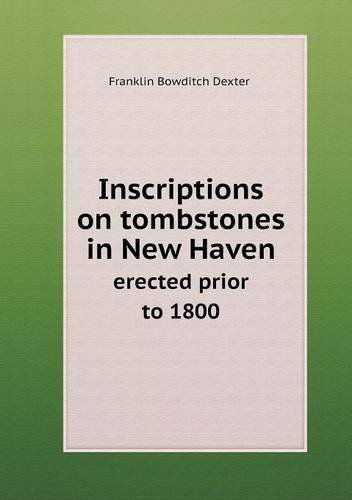 Cover for Franklin Bowditch Dexter · Inscriptions on Tombstones in New Haven Erected Prior to 1800 (Paperback Book) (2013)