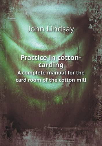 Cover for John Lindsay · Practice in Cotton-carding a Complete Manual for the Card Room of the Cotton Mill (Paperback Book) (2013)