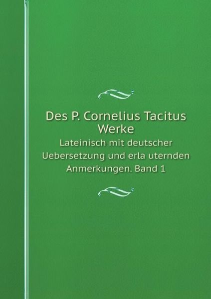 Des P. Cornelius Tacitus Werke Lateinisch Mit Deutscher Uebersetzung Und Erlauternden Anmerkungen. Band 1 - Wilhelm Boetticher - Books - Book on Demand Ltd. - 9785519084062 - February 23, 2014