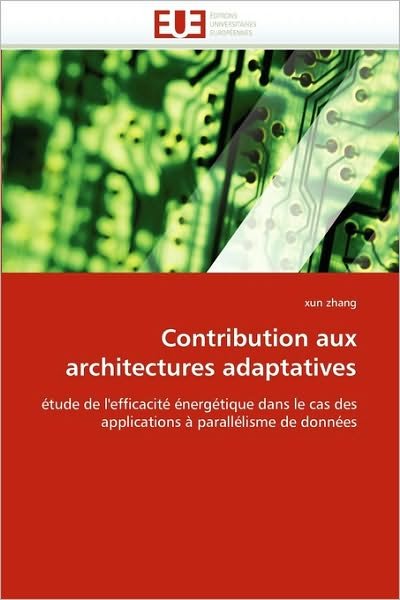Cover for Xun Zhang · Contribution Aux Architectures Adaptatives: Étude De L'efficacité Énergétique Dans Le Cas Des Applications À Parallélisme De Données (Taschenbuch) [French edition] (2018)